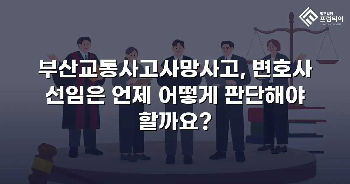 부산교통사고사망사고, 변호사 선임은 언제 어떻게 판단해야 할까요?