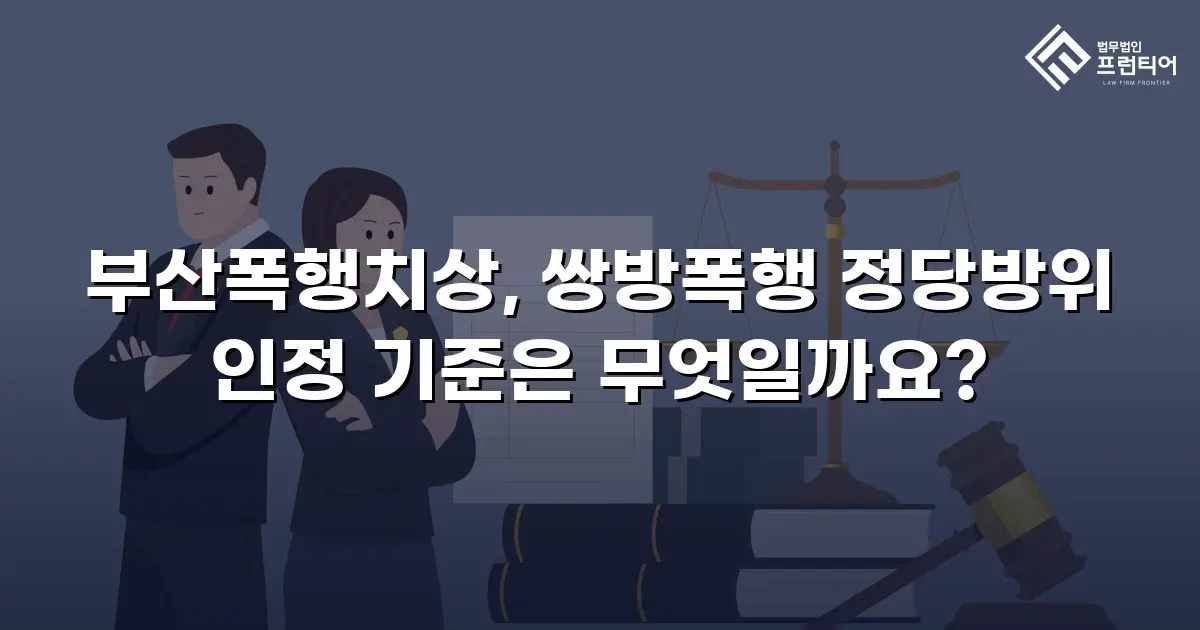 부산폭행치상, 쌍방폭행 정당방위 인정 기준은 무엇일까요?