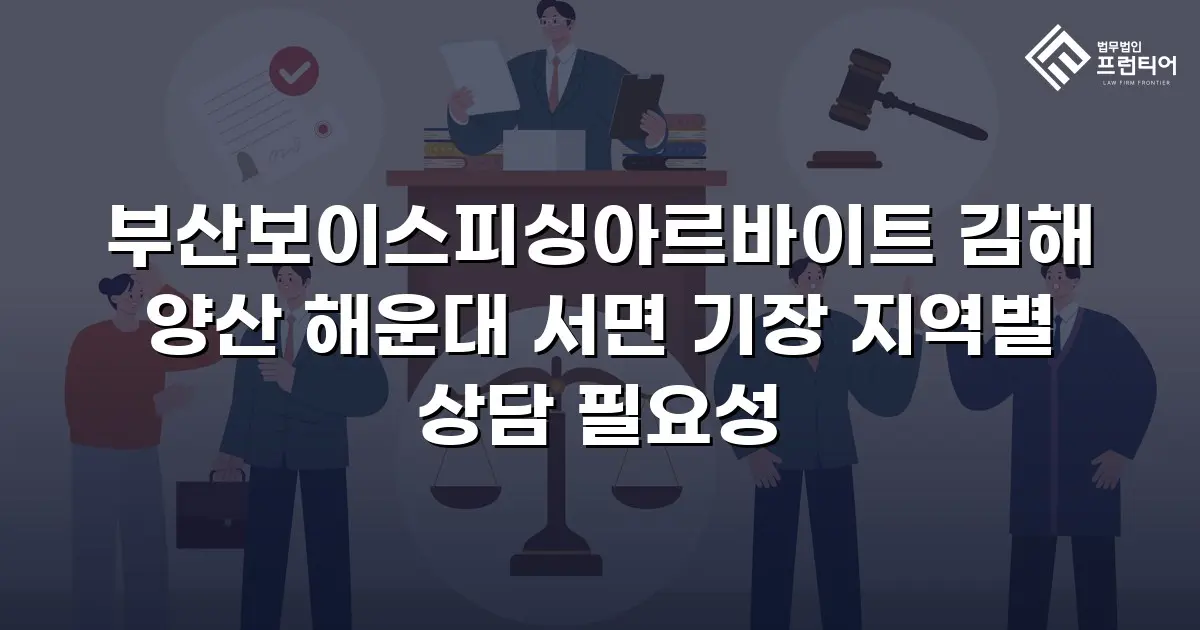 부산보이스피싱아르바이트 김해 양산 해운대 서면 기장 지역별 상담 필요성