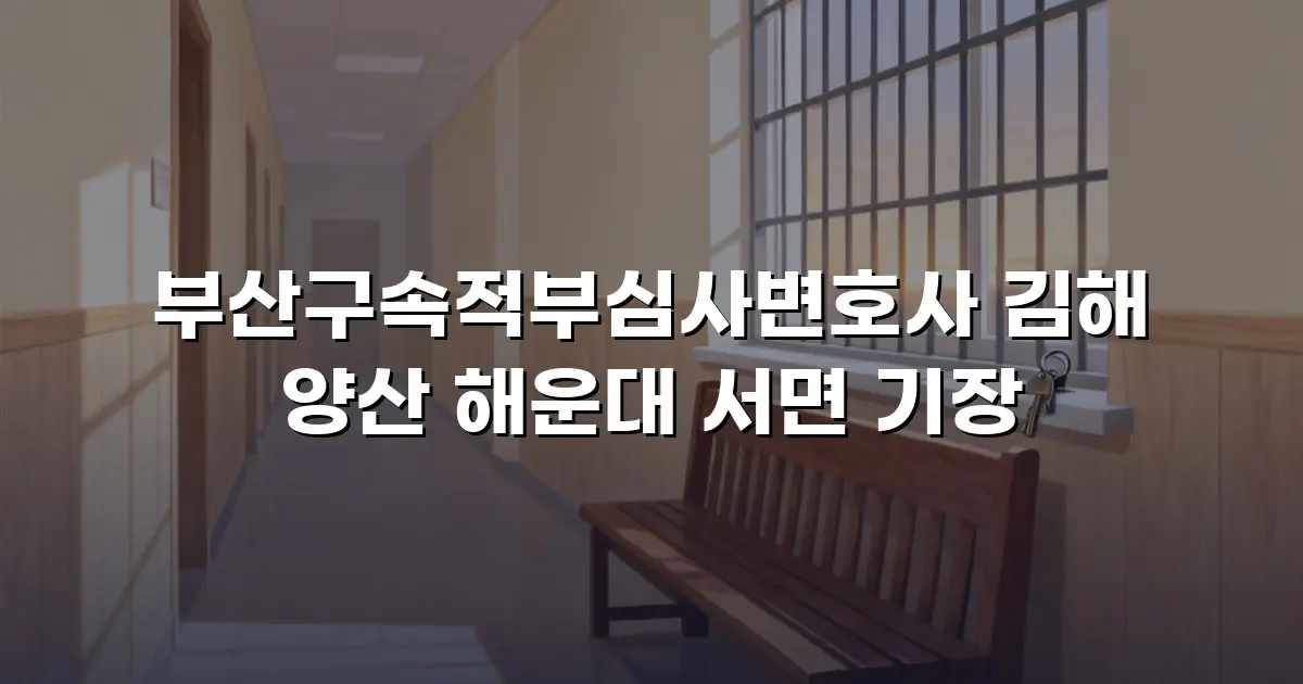 부산구속적부심사변호사 김해 양산 해운대 서면 기장