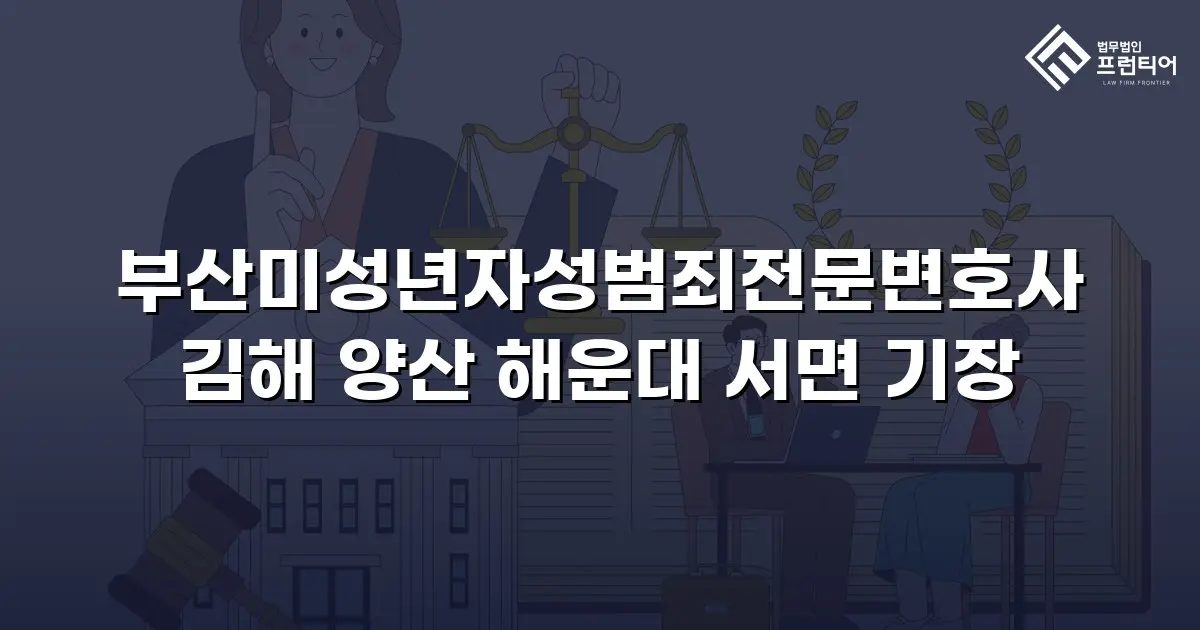 부산미성년자성범죄전문변호사 김해 양산 해운대 서면 기장