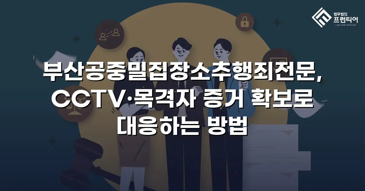 부산공중밀집장소추행죄전문, CCTV·목격자 증거 확보로 대응하는 방법