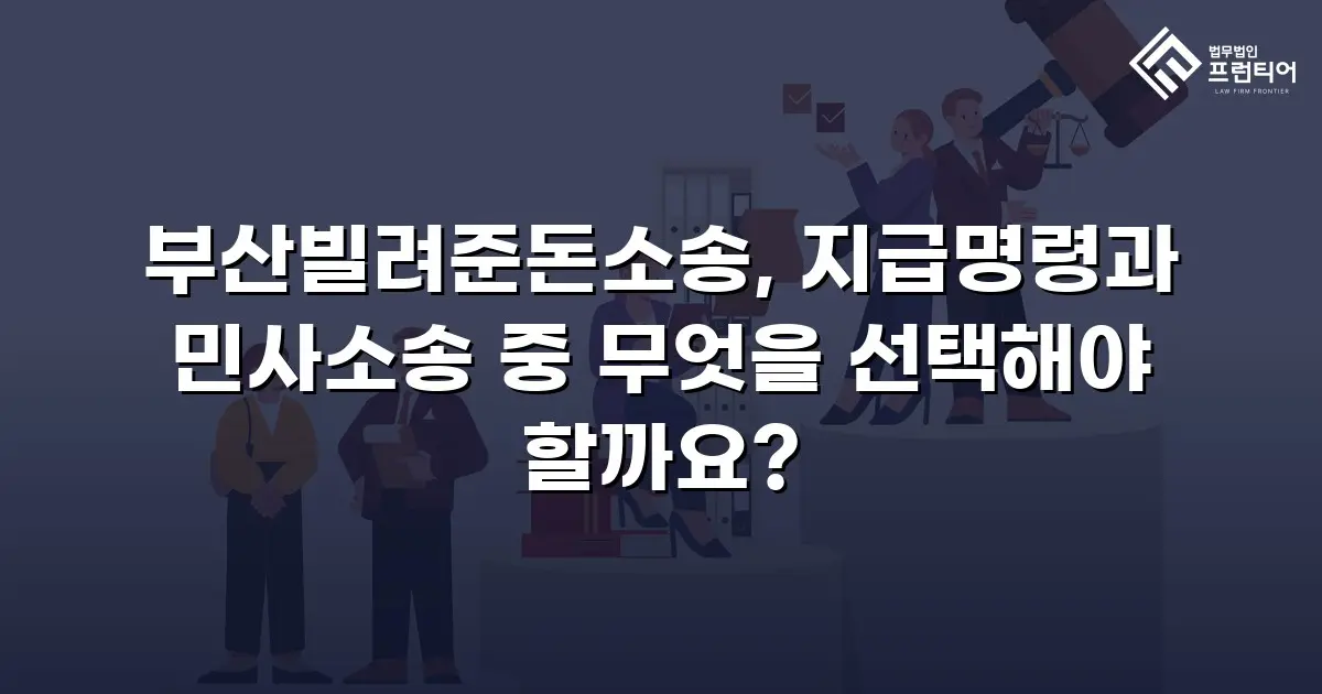 부산빌려준돈소송, 지급명령과 민사소송 중 무엇을 선택해야 할까요?