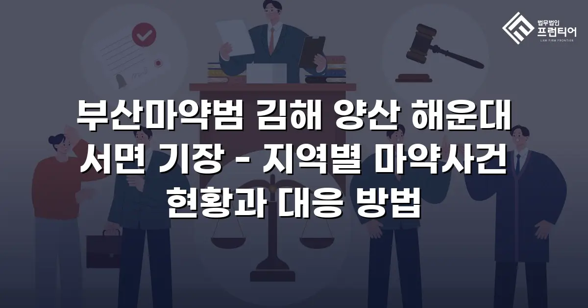 부산마약범 김해 양산 해운대 서면 기장 - 지역별 마약사건 현황과 대응 방법