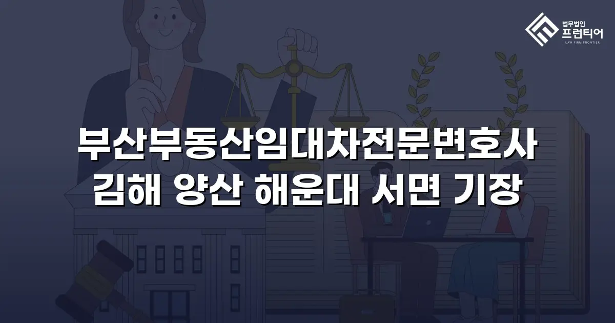 부산부동산임대차전문변호사 김해 양산 해운대 서면 기장