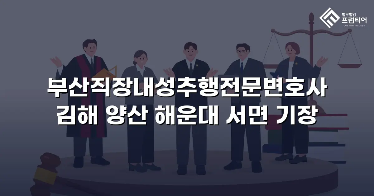 부산직장내성추행전문변호사 김해 양산 해운대 서면 기장