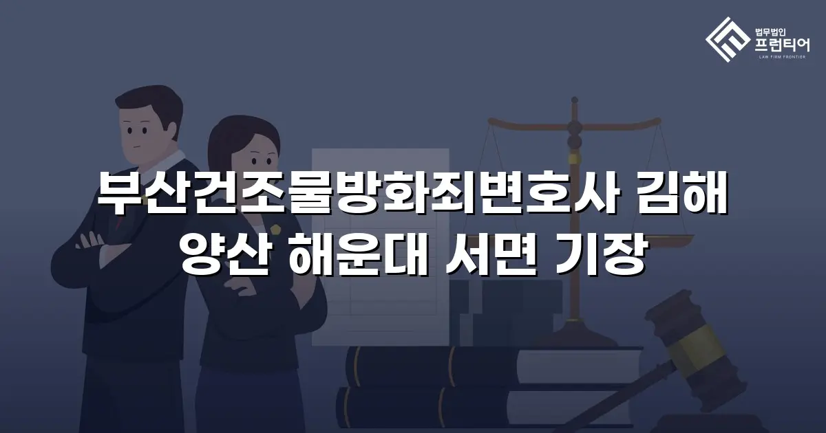 부산건조물방화죄변호사 김해 양산 해운대 서면 기장