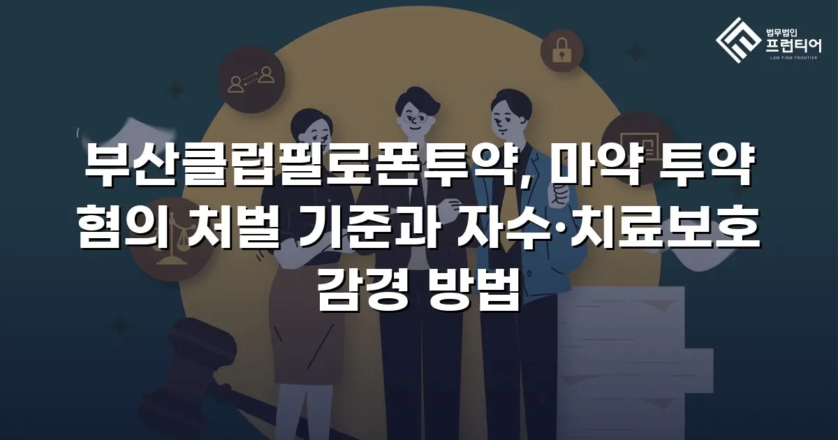 부산클럽필로폰투약, 마약 투약 혐의 처벌 기준과 자수·치료보호 감경 방법