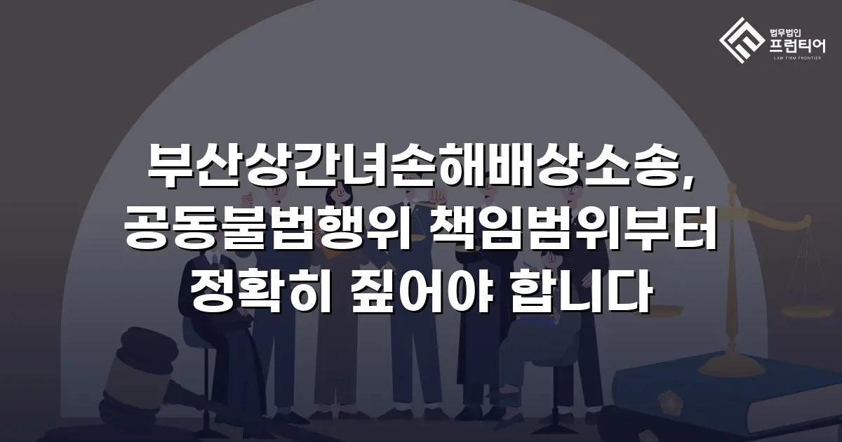 부산상간녀손해배상소송, 공동불법행위 책임범위부터 정확히 짚어야 합니다