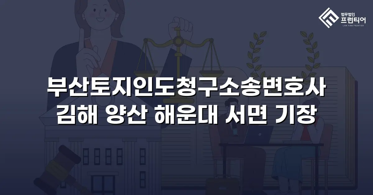 부산토지인도청구소송변호사 김해 양산 해운대 서면 기장