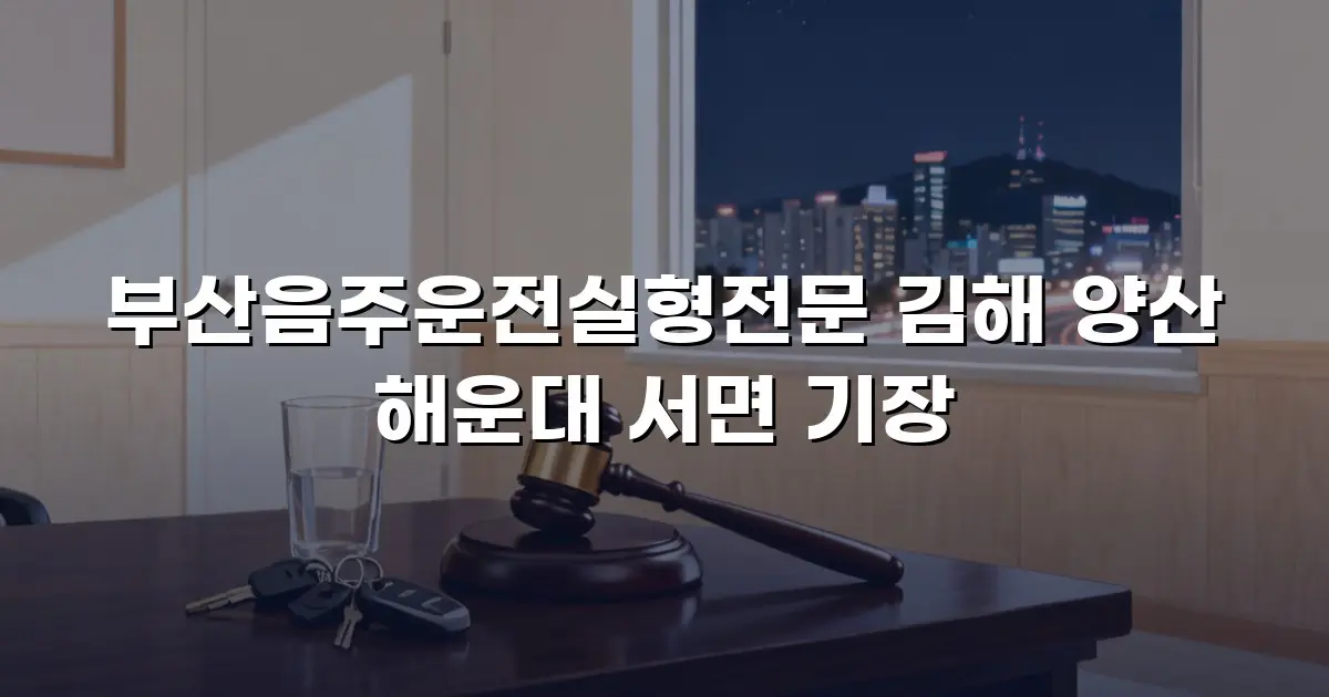 부산음주운전실형전문 김해 양산 해운대 서면 기장