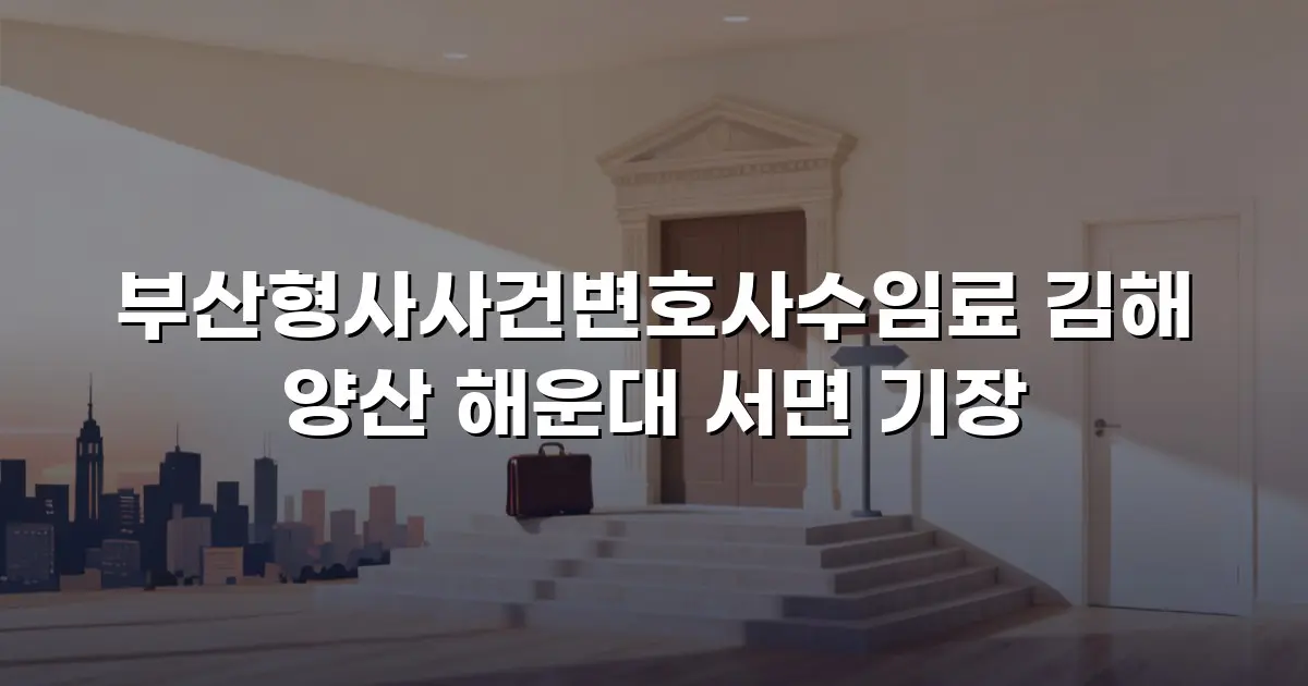 부산형사사건변호사수임료 김해 양산 해운대 서면 기장