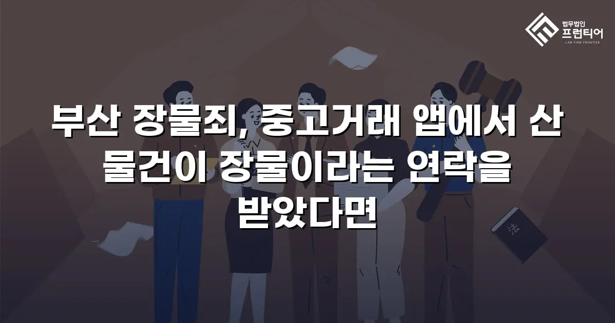 부산 장물죄, 중고거래 앱에서 산 물건이 장물이라는 연락을 받았다면