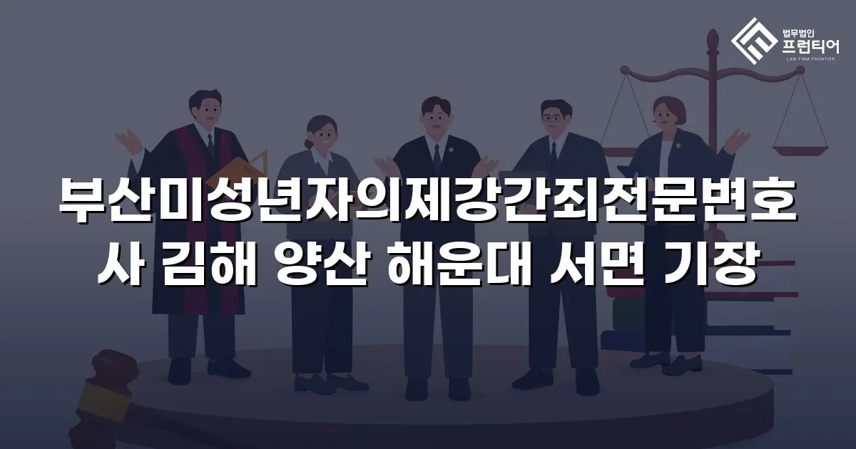 부산미성년자의제강간죄전문변호사 김해 양산 해운대 서면 기장