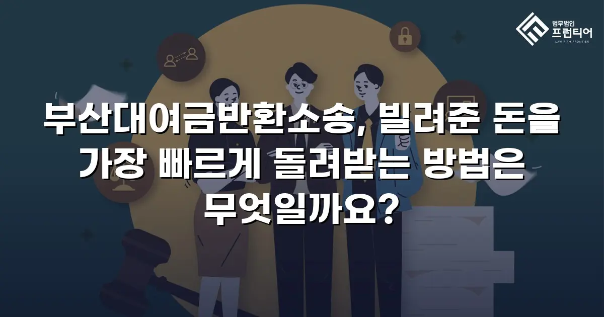 부산대여금반환소송, 빌려준 돈을 가장 빠르게 돌려받는 방법은 무엇일까요?