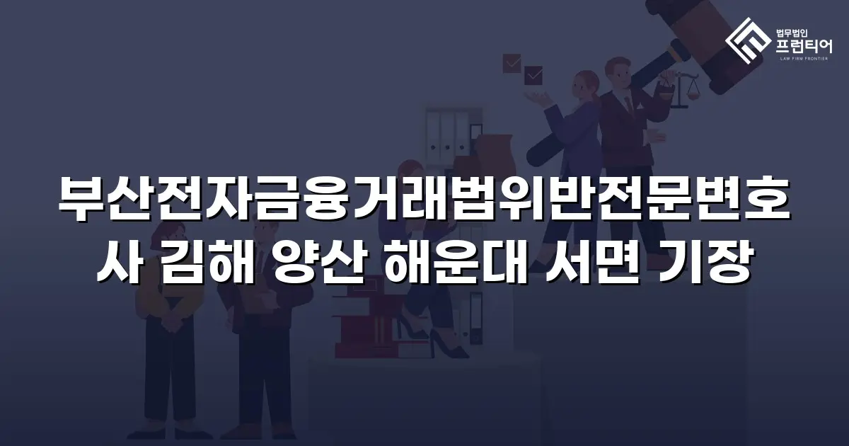 부산전자금융거래법위반전문변호사 김해 양산 해운대 서면 기장