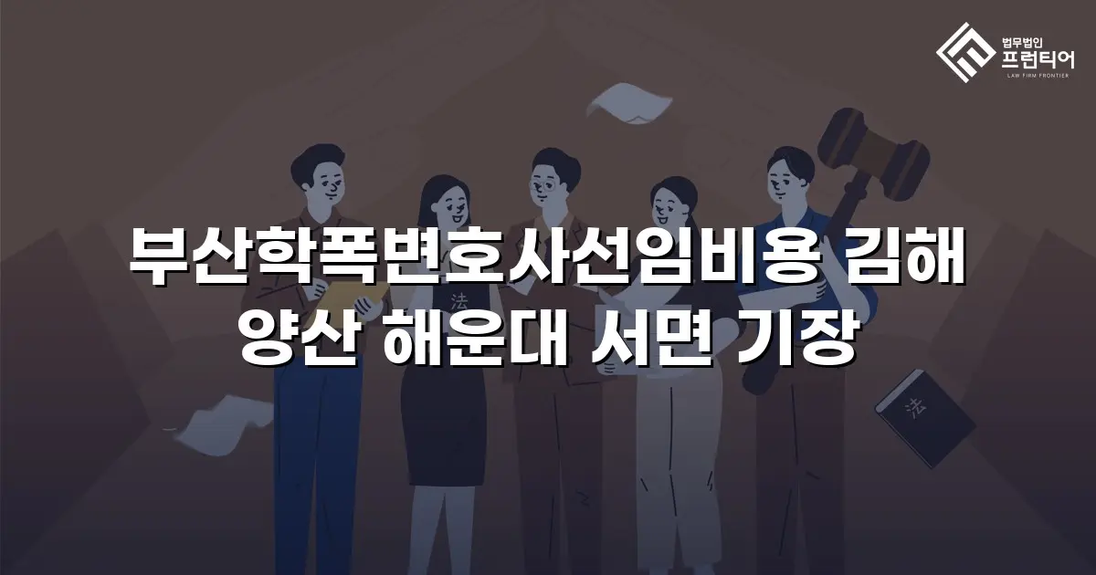 부산학폭변호사선임비용 김해 양산 해운대 서면 기장