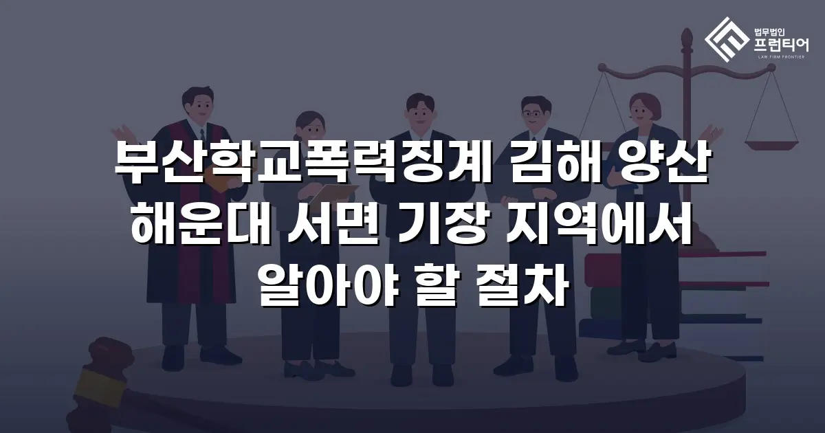 부산학교폭력징계 김해 양산 해운대 서면 기장 지역에서 알아야 할 절차