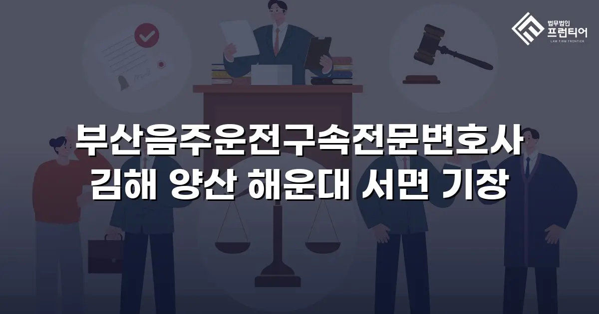 부산음주운전구속전문변호사 김해 양산 해운대 서면 기장