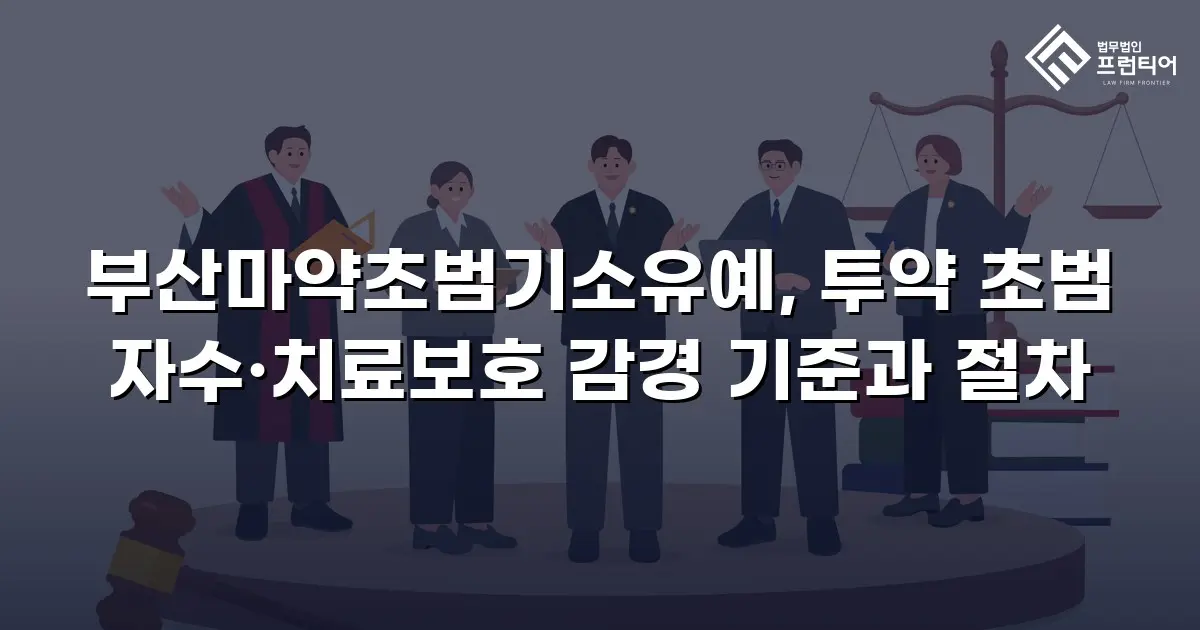 부산마약초범기소유예, 투약 초범 자수·치료보호 감경 기준과 절차