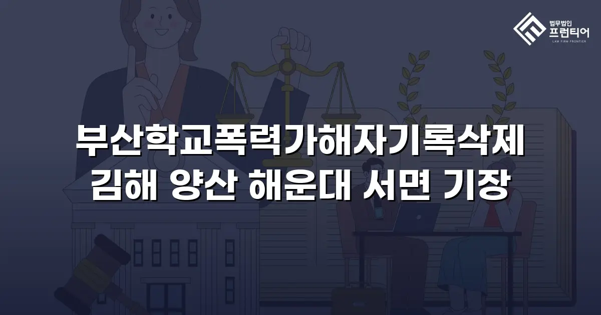 부산학교폭력가해자기록삭제 김해 양산 해운대 서면 기장