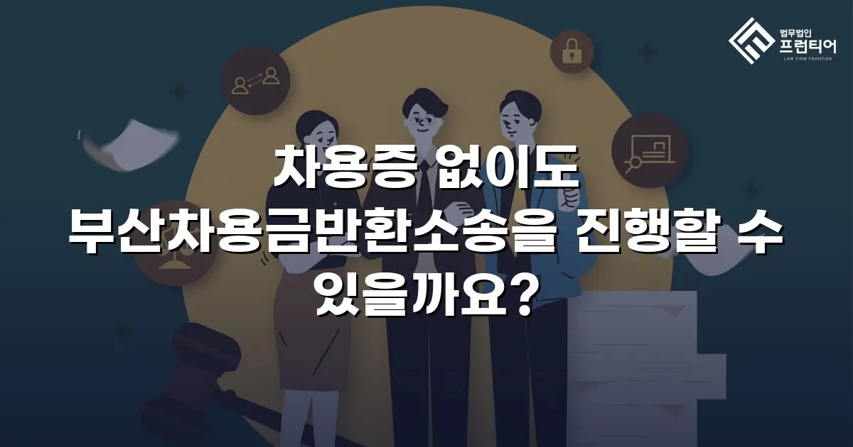 차용증 없이도 부산차용금반환소송을 진행할 수 있을까요?
