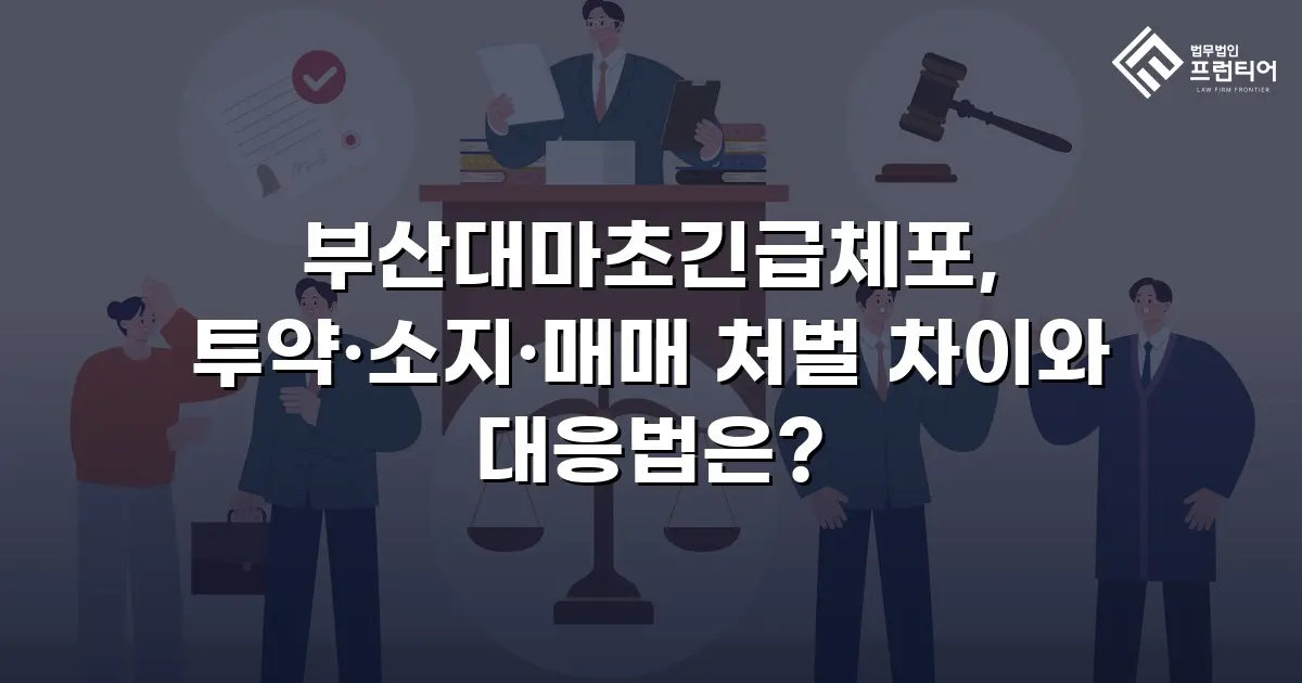 부산대마초긴급체포, 투약·소지·매매 처벌 차이와 대응법은?