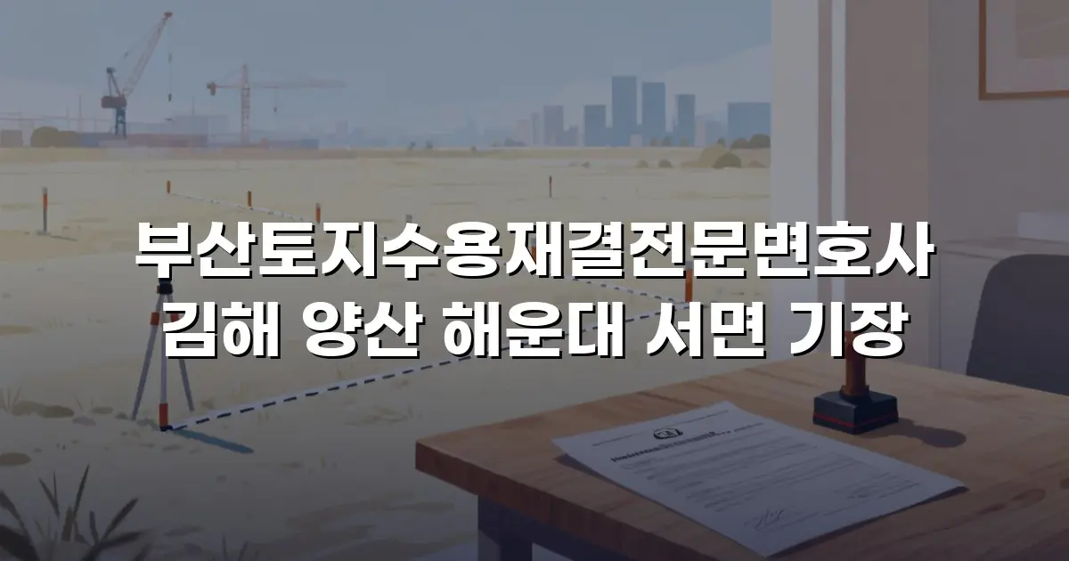 부산토지수용재결전문변호사 김해 양산 해운대 서면 기장