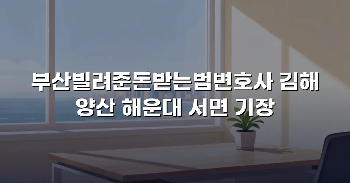 부산빌려준돈받는법변호사 김해 양산 해운대 서면 기장