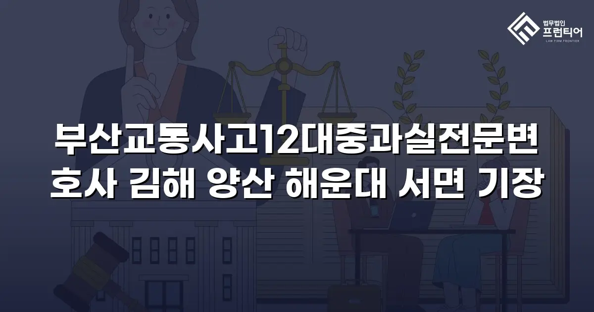 부산교통사고12대중과실전문변호사 김해 양산 해운대 서면 기장