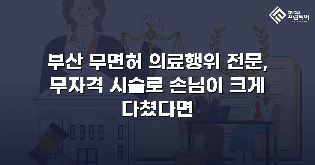 부산 무면허 의료행위 전문, 무자격 시술로 손님이 크게 다쳤다면
