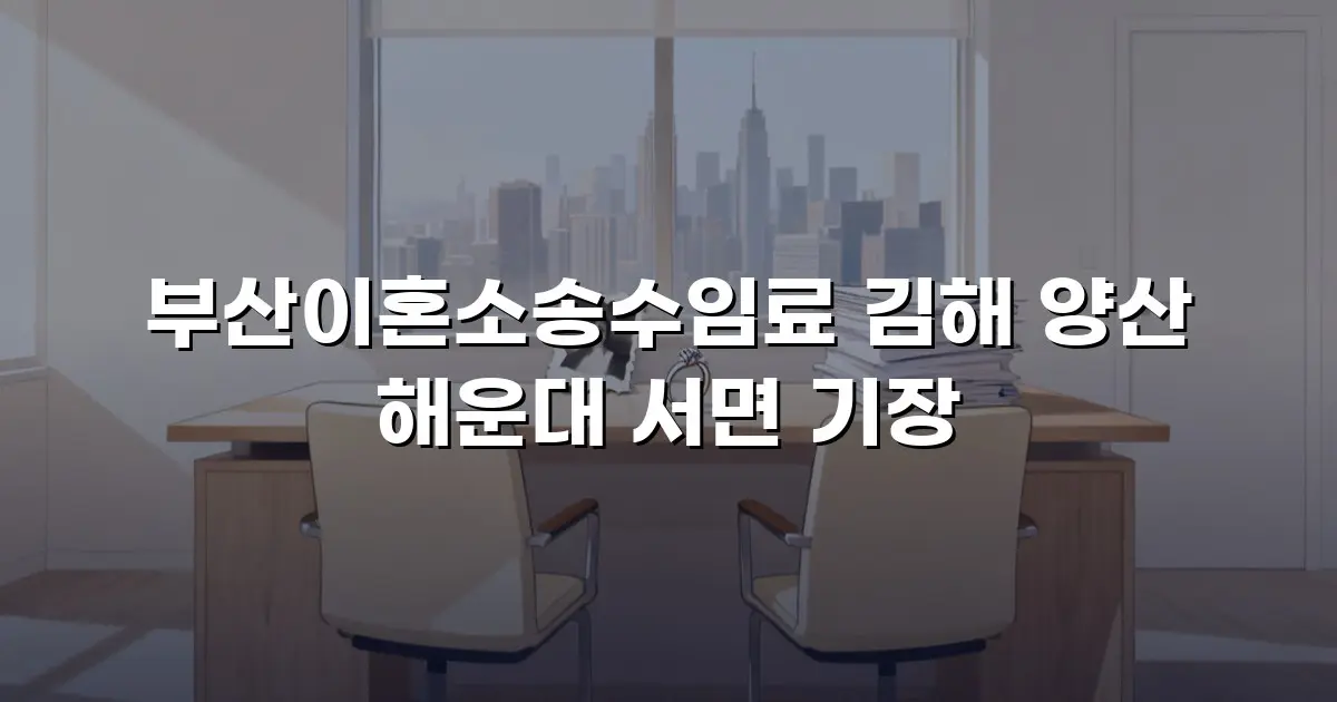 부산이혼소송수임료 김해 양산 해운대 서면 기장