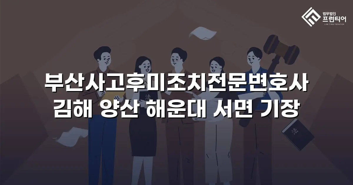 부산사고후미조치전문변호사 김해 양산 해운대 서면 기장