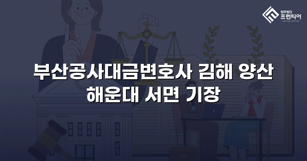 부산공사대금변호사 김해 양산 해운대 서면 기장