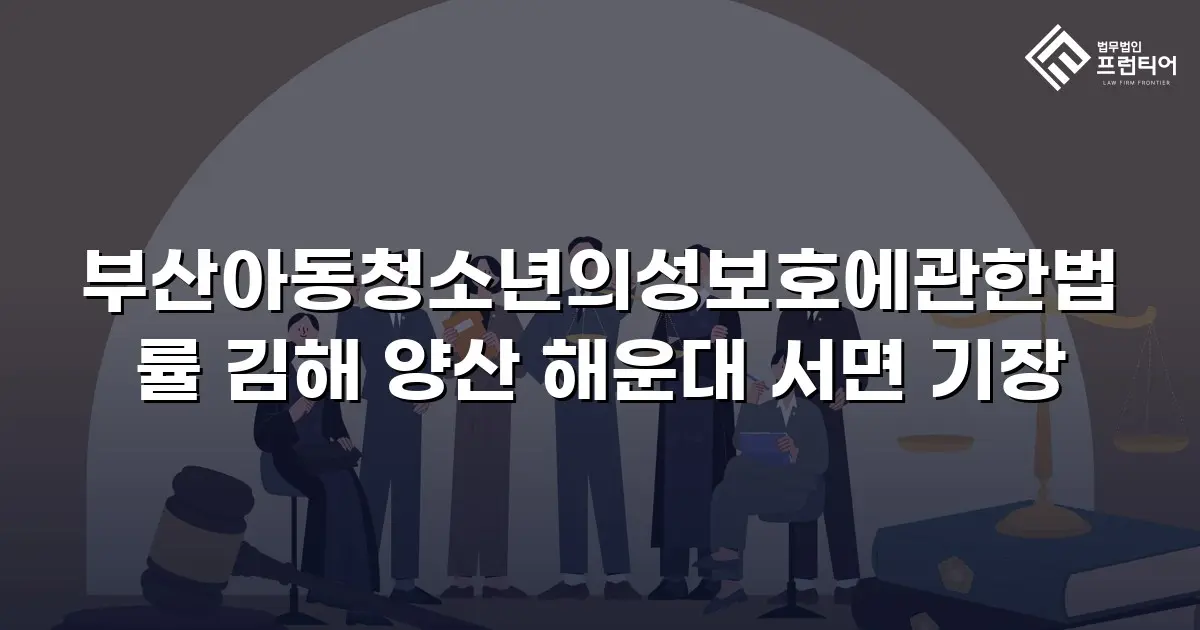 부산아동청소년의성보호에관한법률 김해 양산 해운대 서면 기장