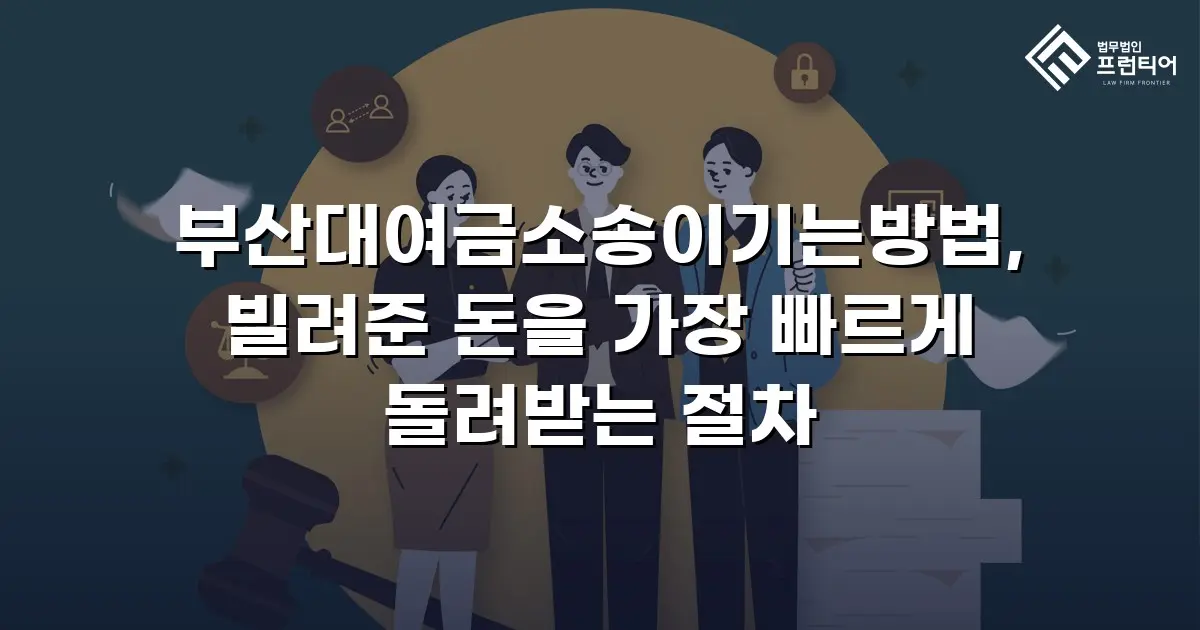 부산대여금소송이기는방법, 빌려준 돈을 가장 빠르게 돌려받는 절차