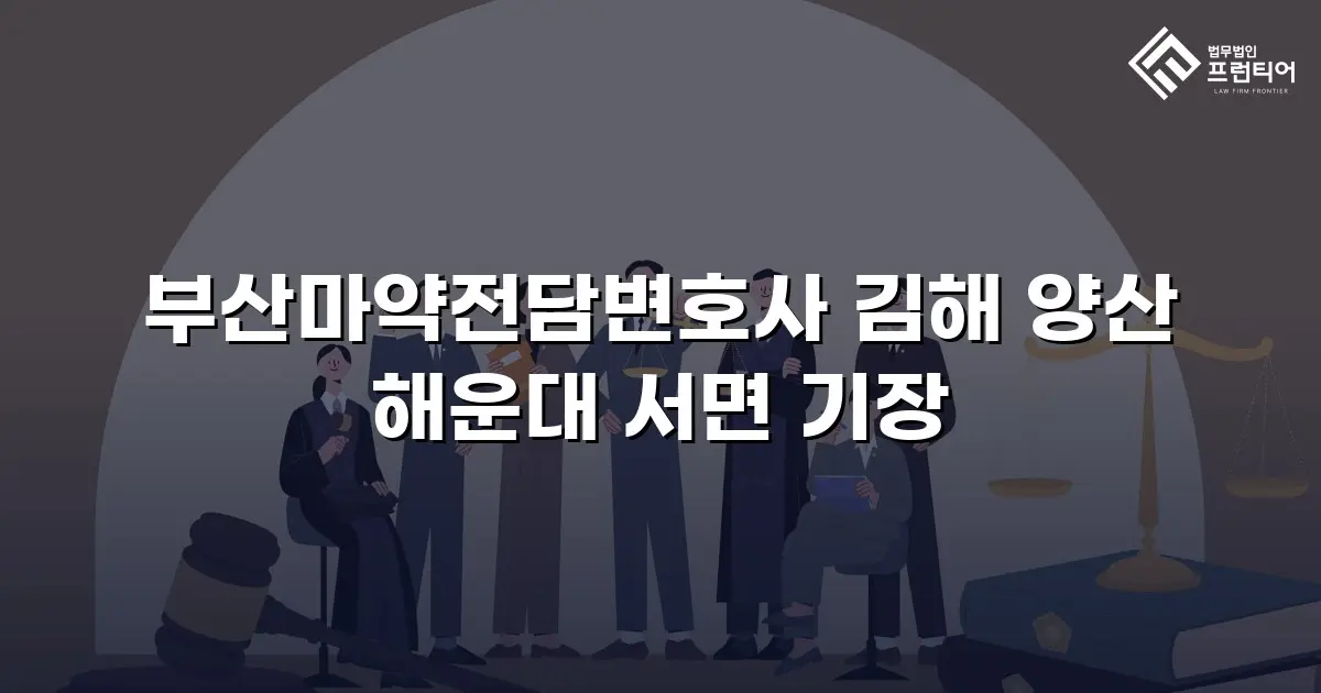 부산마약전담변호사 김해 양산 해운대 서면 기장