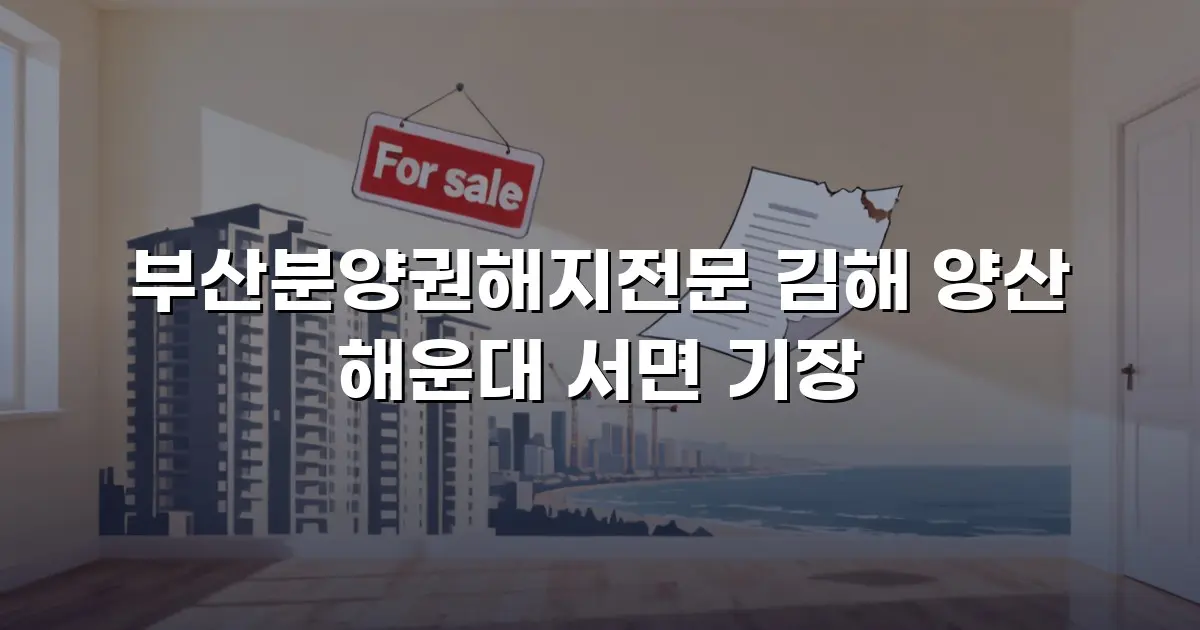 부산분양권해지전문 김해 양산 해운대 서면 기장
