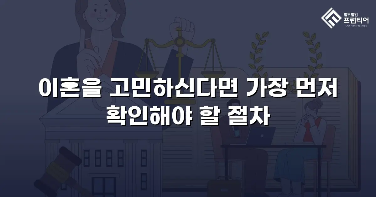 이혼을 고민하신다면 가장 먼저 확인해야 할 절차