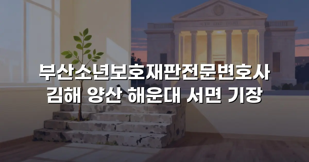 부산소년보호재판전문변호사 김해 양산 해운대 서면 기장