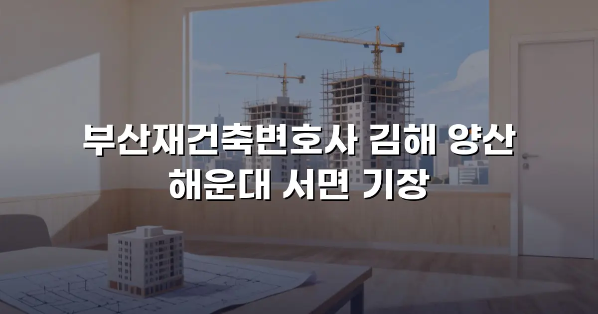 부산재건축변호사 김해 양산 해운대 서면 기장