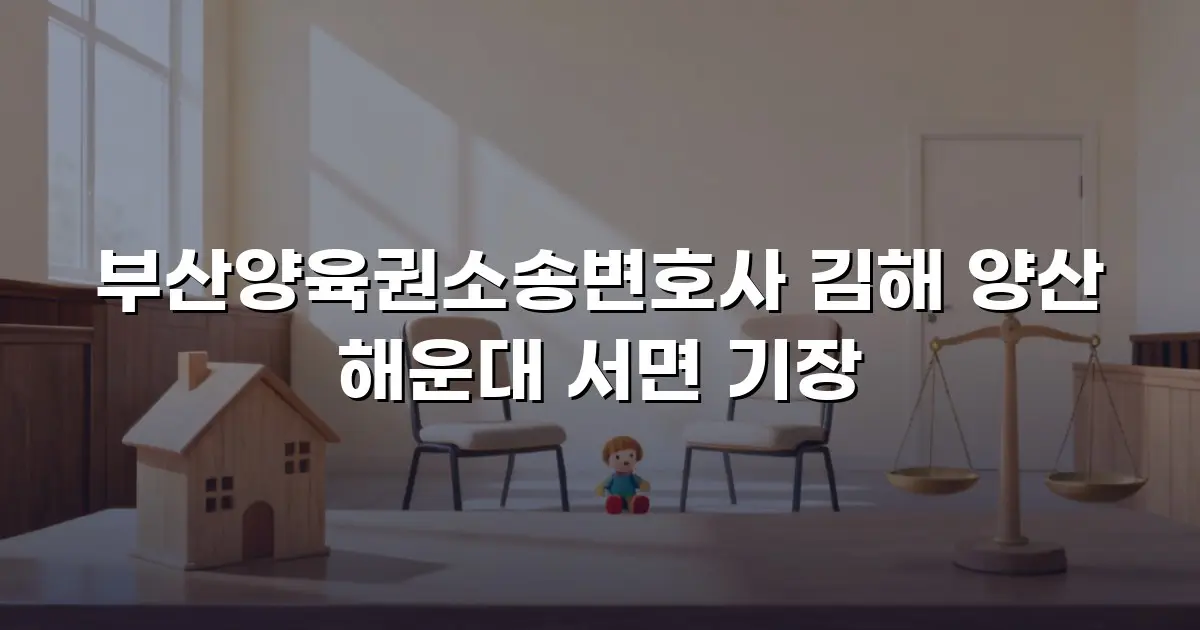 부산양육권소송변호사 김해 양산 해운대 서면 기장