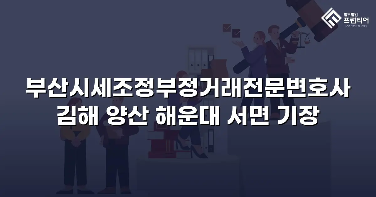 부산시세조정부정거래전문변호사 김해 양산 해운대 서면 기장