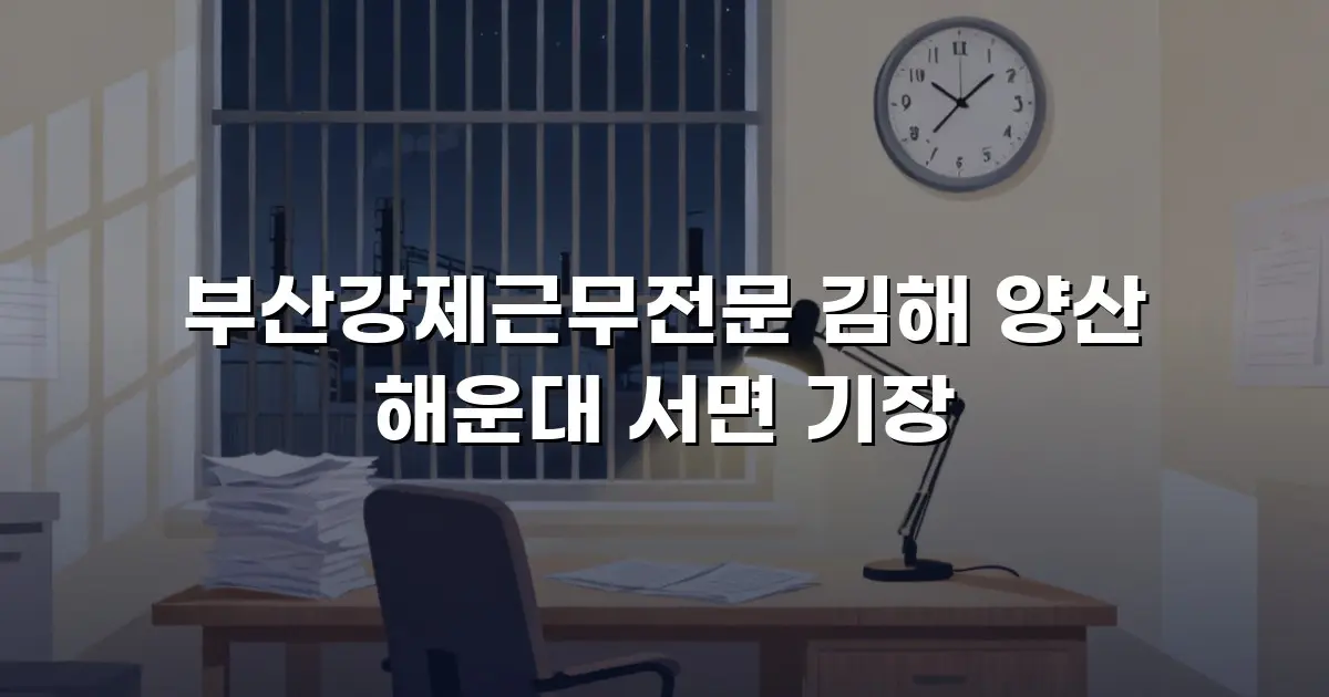 부산강제근무전문 김해 양산 해운대 서면 기장