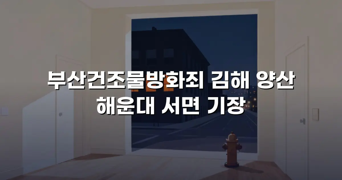 부산건조물방화죄 김해 양산 해운대 서면 기장