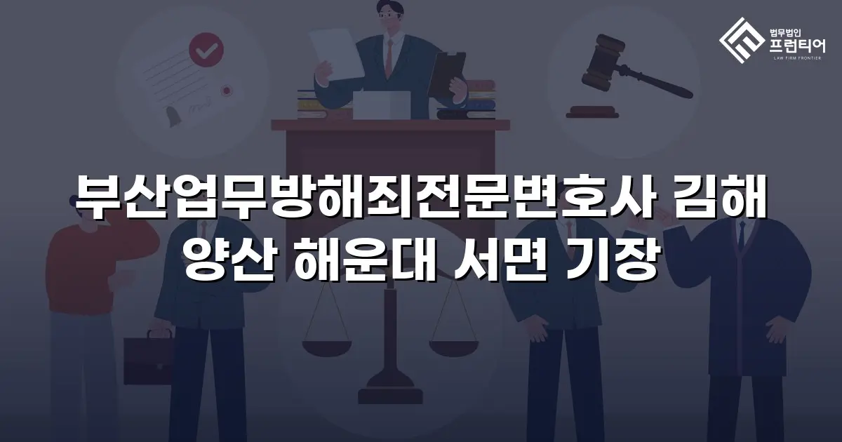 부산업무방해죄전문변호사 김해 양산 해운대 서면 기장