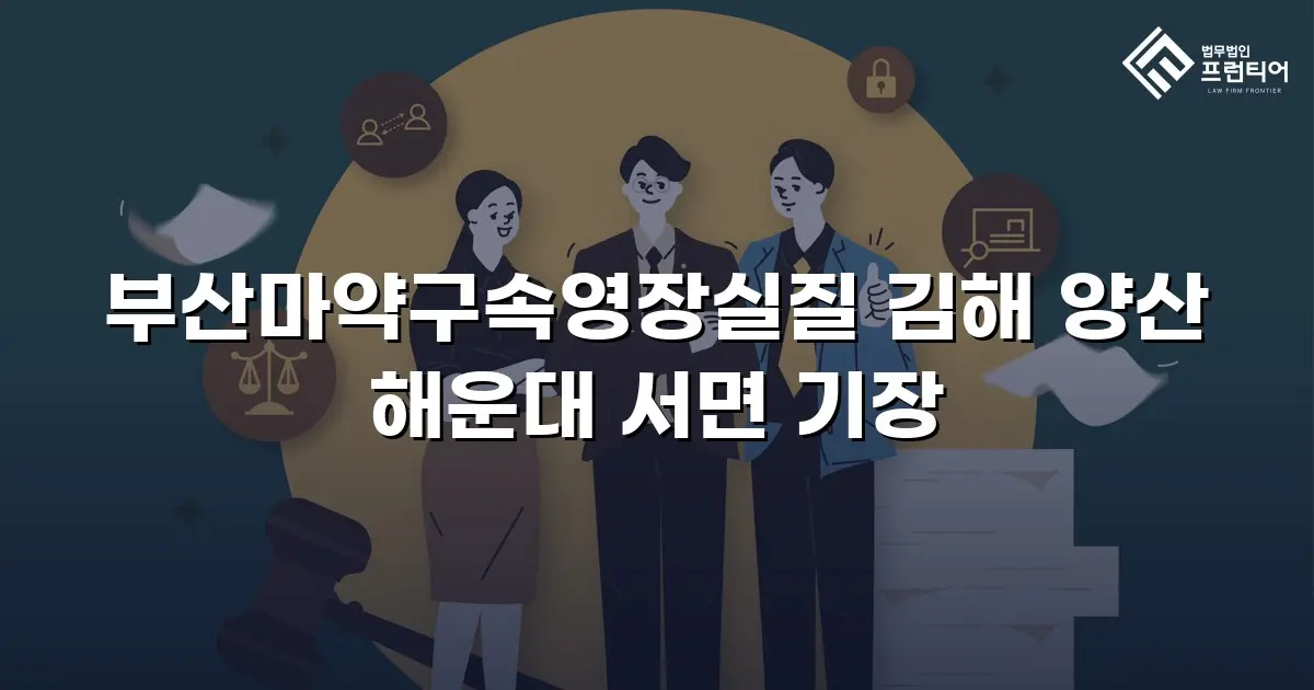 부산마약구속영장실질 김해 양산 해운대 서면 기장