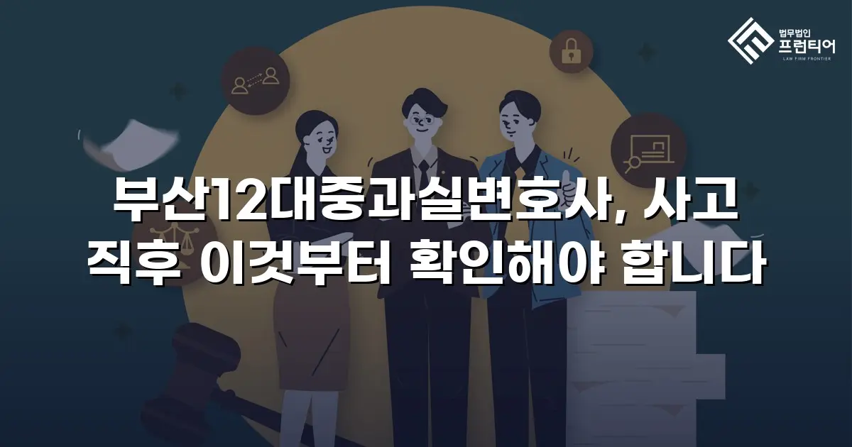 부산12대중과실변호사, 사고 직후 이것부터 확인해야 합니다
