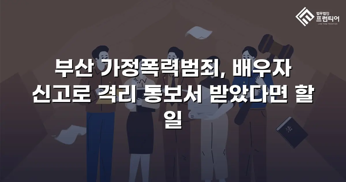 부산 가정폭력범죄, 배우자 신고로 격리 통보서 받았다면 할 일