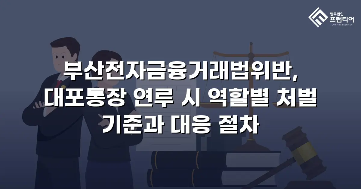 부산전자금융거래법위반, 대포통장 연루 시 역할별 처벌 기준과 대응 절차